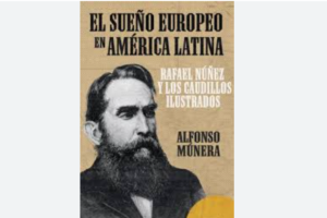 Libro El Sueño Europeo en América, de Alfonso Múnera Rafael Núñez Ruta Noticias