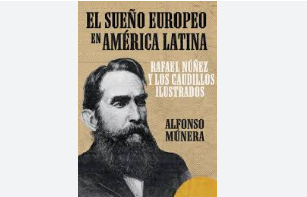 Libro El Sueño Europeo en América, de Alfonso Múnera Rafael Núñez Ruta Noticias